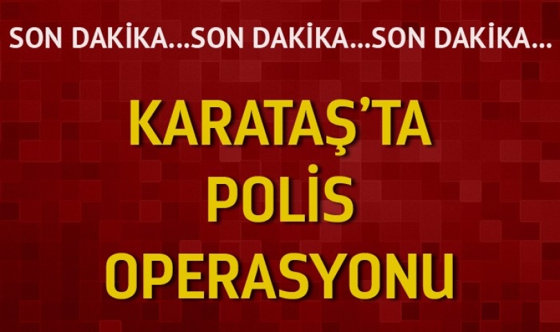 Son Dakika : Karataş'ta polis operasyonu