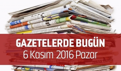 Gazetelerde Bugün 6 Kasım 2016 Pazar