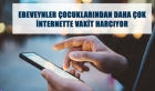 Ebeveynler çocuklarından daha çok internette vakit harcıyor